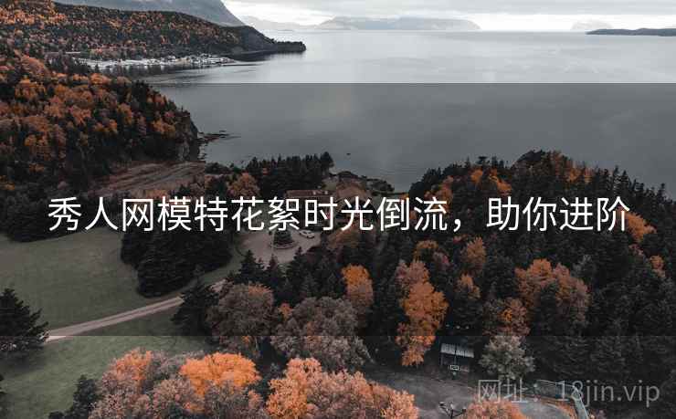 秀人网模特花絮时光倒流，助你进阶
