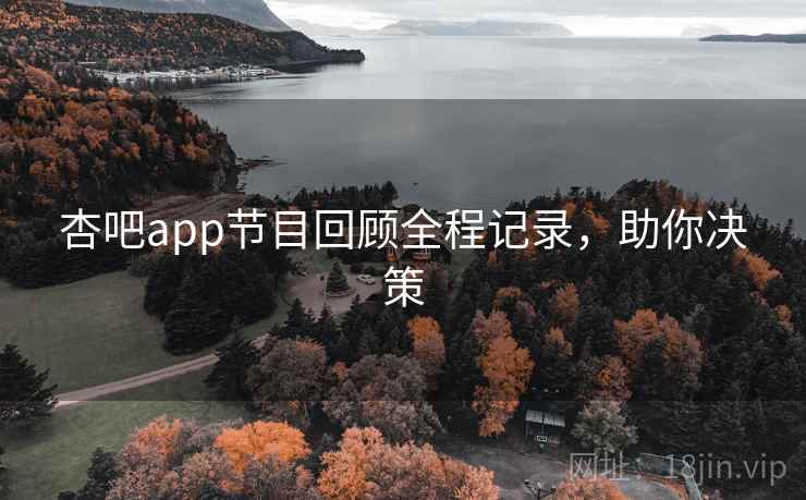 杏吧app节目回顾全程记录，助你决策