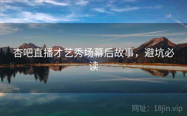 杏吧直播才艺秀场幕后故事,避坑必读 杏吧直播才艺秀场幕后故事,避坑必读