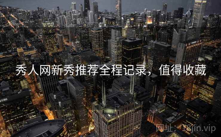 秀人网新秀推荐全程记录,值得收藏 秀人网新秀推荐全程记录,值得收藏