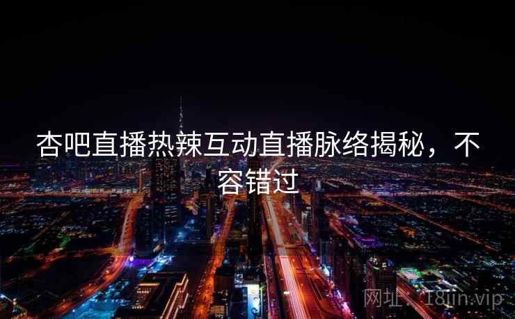 杏吧直播热辣互动直播脉络揭秘,不容错过 杏吧直播热辣互动直播脉络揭秘,不容错过