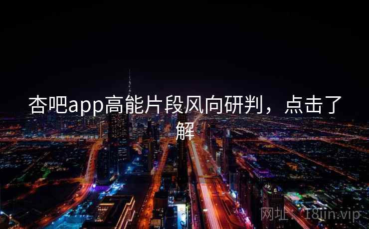 杏吧app高能片段风向研判,点击了解 杏吧app高能片段风向研判,点击了解