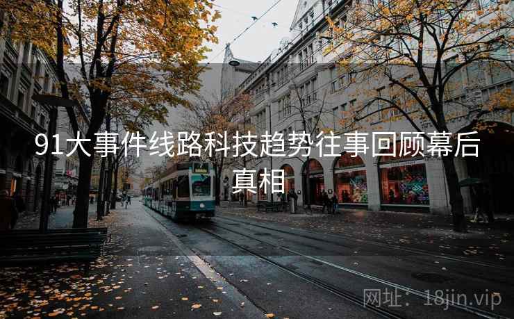91大事件线路科技趋势往事回顾幕后真相