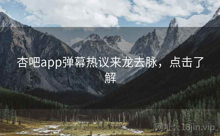 杏吧app弹幕热议来龙去脉，点击了解