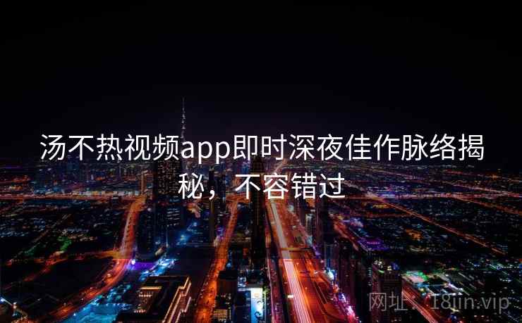 汤不热视频app即时深夜佳作脉络揭秘,不容错过 汤不热视频app即时深夜佳作脉络揭秘,不容错过